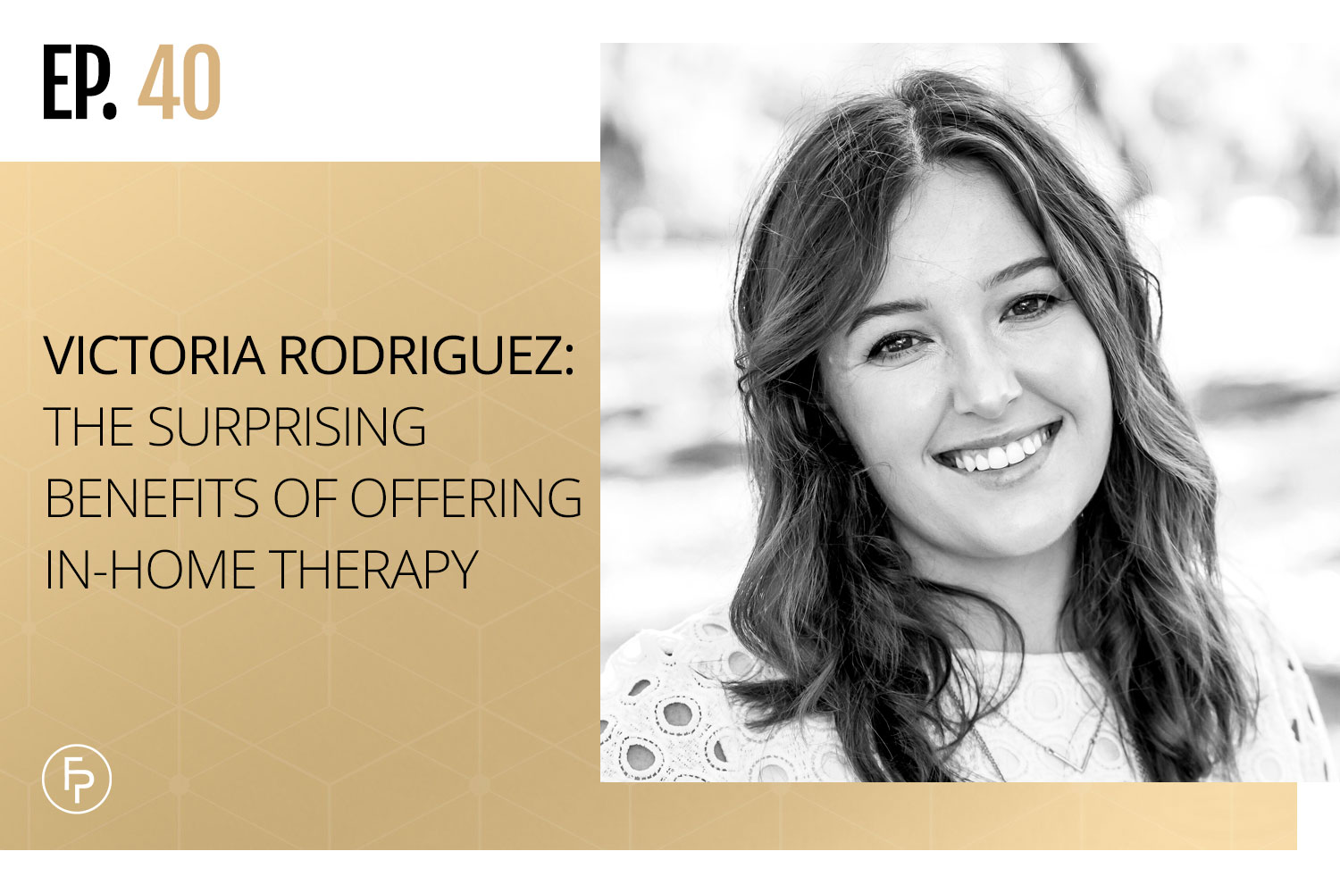 Victoria Rodriguez: The Surprising Benefits of Offering In-Home Therapy | Ep 40