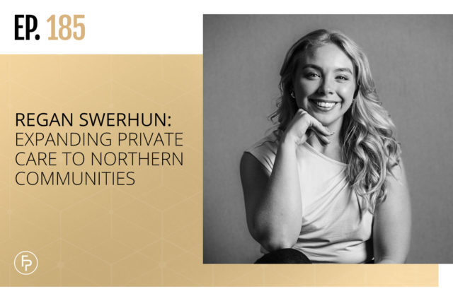 Regan Swerhun: Expanding Private Care to Northern Communities | Ep 185
